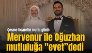 Çeşme ticaretin mutlu günü: Mervenur ile Oğuzhan mutluluğa "evet”dedi