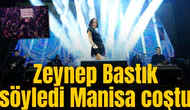 Zeynep Bastık söyledi Manisa coştu