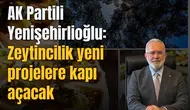 Yenişehirlioğlu: Zeytincilik yeni projelere kapı açacak