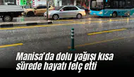 Manisa'da dolu yağışı kısa sürede hayatı felç etti