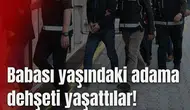 Babası yaşındaki adama dehşeti yaşattılar!