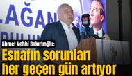 Ahmet Vehbi Bakırlıoğlu: Esnafın sorunları her geçen gün artıyor