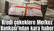 Kredi çekeklere Merkez Bankası'ndan kara haber