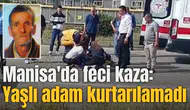 Manisa'da feci kaza: Yaşlı adam kurtarılamadı