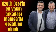 Özgür Özel'in en yakın arkadaşı Manisa'da gözaltına alındı