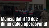 Manisa dahil 10 ilde ikinci dalga operasyonu!