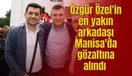 Özgür Özel'in en yakın arkadaşı Manisa'da gözaltına alındı