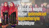 Manisalı köylü kızlar geleneksel kıyafetleriyle büyülüyor