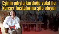 Eşinin adıyla kurduğu vakıf ile kanser hastalarına şifa oluyor