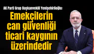 AK Parti Grup Başkanvekili Yenişehirlioğlu: Emekçilerin can güvenliği ticari kaygının üzerindedir