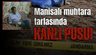 Manisalı muhtara tarlasında kanlı pusu!