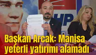BAŞKAN ARCAK: MANİSA YETERLİ YATIRIMI ALAMADI