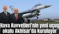 Hava Kuvvetleri’nin yeni uçuş okulu Akhisar’da kuruluyor
