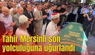 Tahir Mersinli son yolculuğuna uğurlandı