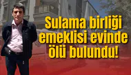 Sulama birliği emeklisi evinde ölü bulundu! İntihardan şüpheleniliyor
