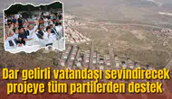 Dar gelirli vatandaşı sevindirecek projeye tüm partilerden destek
