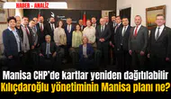 KILIÇDAROĞLU YÖNETİMİNİN MANİSA PLANI NE? MANİSA CHP’DE KARTLAR YENİDEN DAĞITILABİLİR