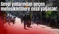 Sevgi yollarından geçen motosikletlilere ceza yağacak!
