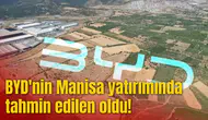 BYD'nin Manisa yatırımında tahmin edilen oldu!