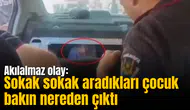 Akılalmaz olay: Sokak sokak aradıkları çocuk bakın nereden çıktı