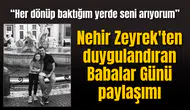 Nehir Zeyrek'ten duygulandıran Babalar Günü paylaşımı