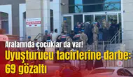 Uyuşturucu tacirlerine darbe: 69 gözaltı