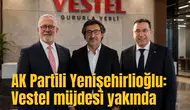 AK Partili Yenişehirlioğlu: Vestel müjdesi yakında