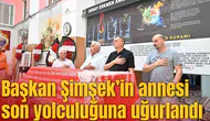 Başkan Şimşek’in annesi son yolculuğuna uğurlandı