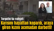 Turgutlu’da vahşet: Karısını hayattan kopardı, araya giren kızını acımadan darbetti!