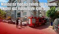 Manisa'da modacı evinde ölü bulundu, ekipler gaz maskesiyle içeri girdi