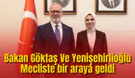 Bakan Göktaş Ve Yenişehirlioğlu Mecliste bir araya geldi