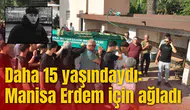 Daha 15 yaşındaydı: Manisa Erdem için ağladı