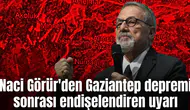 Naci Görür'den Gaziantep depremi sonrası endişelendiren uyarı