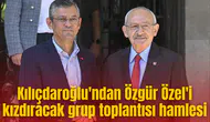 Kılıçdaroğlu'ndan Özgür Özel'i kızdıracak grup toplantısı hamlesi