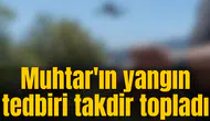 Muhtar'ın yangın tedbiri takdir topladı