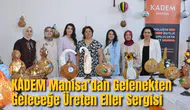 KADEM Manisa’dan Gelenekten Geleceğe Üreten Eller Sergisi