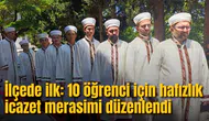 İlçede ilk: 10 öğrenci için hafızlık icazet merasimi düzenlendi