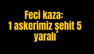 Feci kaza: 1 askerimiz şehit 5 yaralı