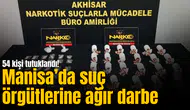 Manisa’da suç örgütlerine ağır darbe: 54 kişi tutuklandı!
