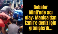 Babalar Günü'nde acı olay: Manisa'dan İzmir'e deniz için gitmişlerdi...