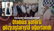 Feci kazada hayatını kaybetmişti! Otobüs şoförü gözyaşlarıyla uğurlandı