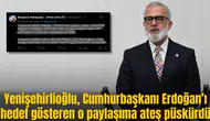 Yenişehirlioğlu, Cumhurbaşkanı Erdoğan’ı hedef gösteren o paylaşıma ateş püskürdü