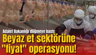 Adalet Bakanlığı düğmeye bastı: Beyaz et sektörüne "fiyat" operasyonu!