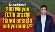 Başkan Nalband: 200 Milyon TL'lik araziyi hangi amaçla satıyorsunuz?