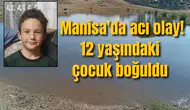 Manisa'da acı olay! 12 yaşındaki çocuk boğuldu