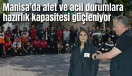 Manisa’da afet ve acil durumlara hazırlık kapasitesi güçleniyor