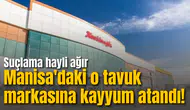 Manisa'daki o tavuk markasına kayyum atandı! Suçlama hayli ağır
