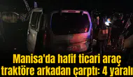 Manisa'da hafif ticari araç traktöre arkadan çarptı: 4 yaralı