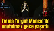 Fatma Turgut Manisa'da unutulmaz gece yaşattı