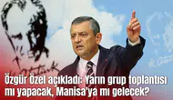 Özgür Özel açıkladı: Yarın grup toplantısı mı yapacak, Manisa'ya mı gelecek?
